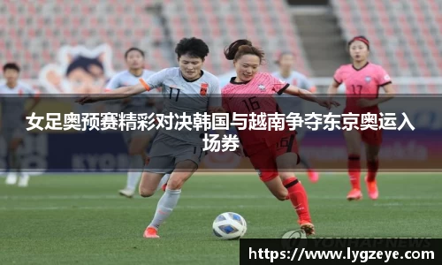 女足奥预赛精彩对决韩国与越南争夺东京奥运入场券