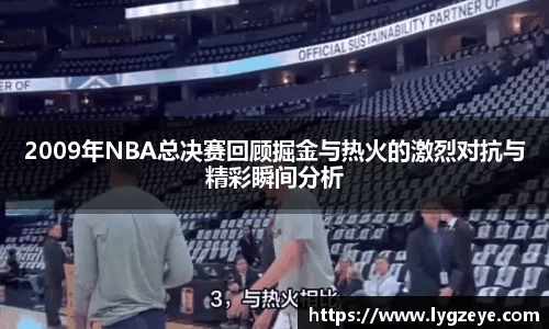 2009年NBA总决赛回顾掘金与热火的激烈对抗与精彩瞬间分析