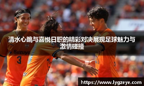 清水心跳与喜悦日职的精彩对决展现足球魅力与激情碰撞