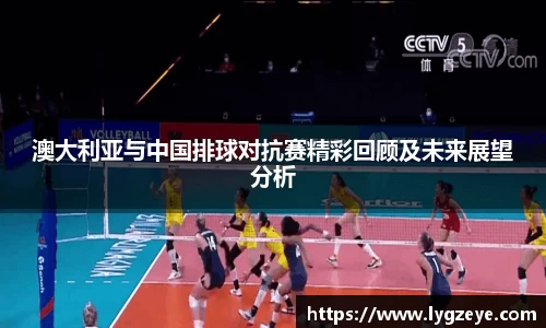 澳大利亚与中国排球对抗赛精彩回顾及未来展望分析