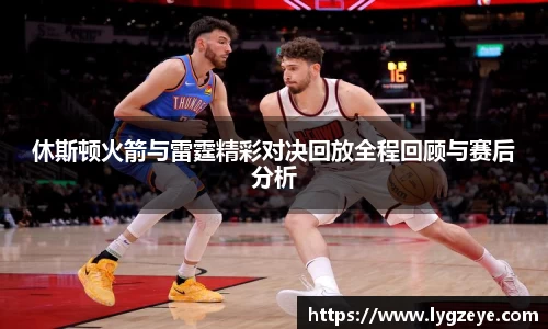 休斯顿火箭与雷霆精彩对决回放全程回顾与赛后分析
